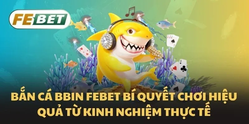 Bắn cá BBIN Febet bí quyết chơi hiệu quả từ kinh nghiệm thực tế