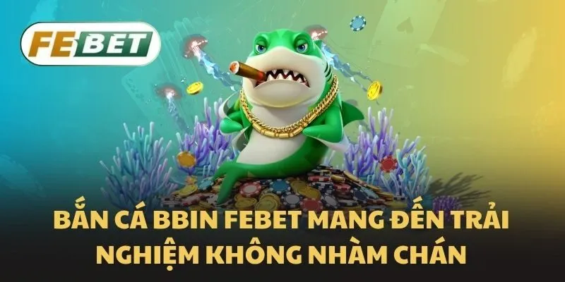 Bắn cá BBIN Febet mang đến trải nghiệm không nhàm chán