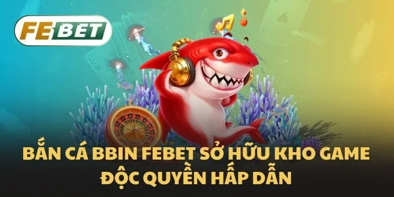 Bắn cá BBIN Febet sở hữu kho game độc quyền hấp dẫn