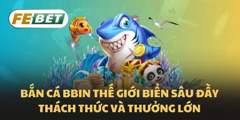 Bắn cá BBIN Febet thế giới biển sâu đầy thách thức hấp dẫn