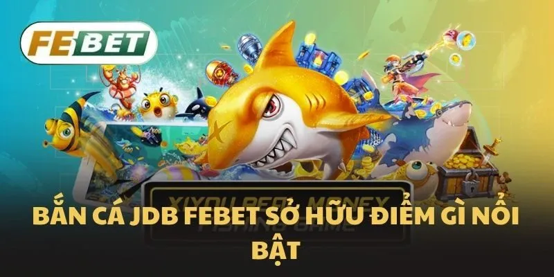 Bắn cá JDB Febet sở hữu điểm gì nổi bật