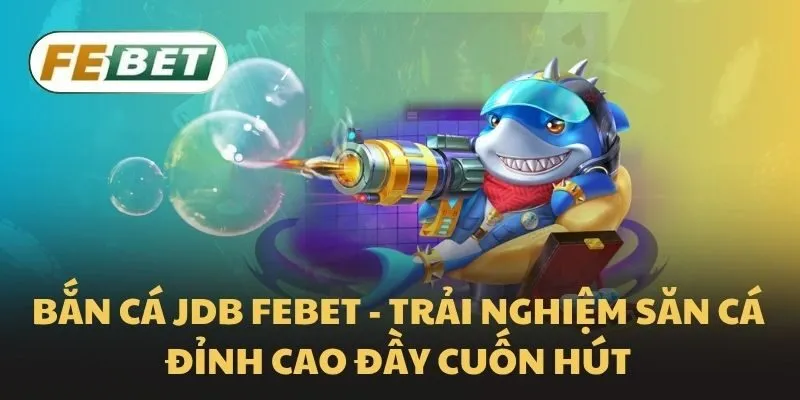 Bắn cá JDB Febet - Trải nghiệm săn cá đỉnh cao đầy cuốn hút