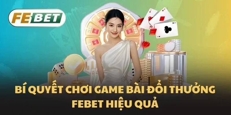 Bí quyết chơi game bài đổi thưởng Febet hiệu quả