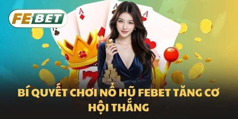Bí quyết chơi Nổ hũ Febet tăng cơ hội thắng