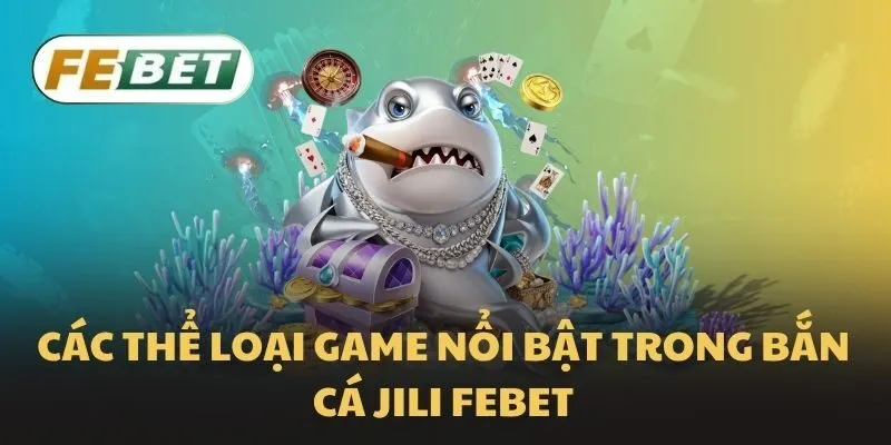 Các thể loại game nổi bật trong bắn cá Jili Febet