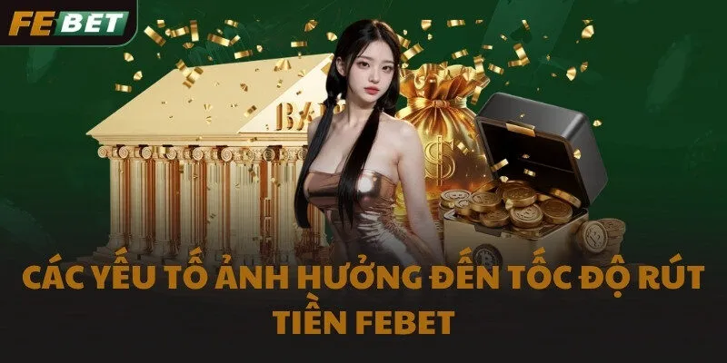 Các yếu tố ảnh hưởng đến tốc độ rút tiền FEBET