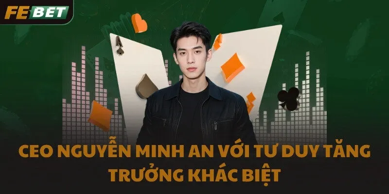 CEO Nguyễn Minh An với tư duy tăng trưởng khác biệt