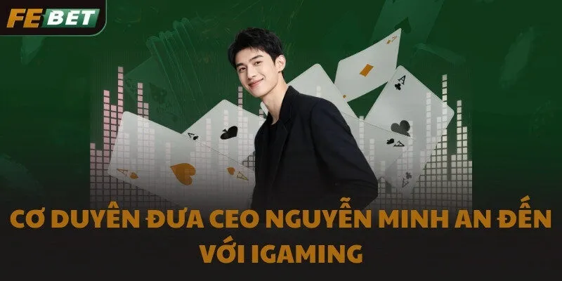 Cơ duyên đưa CEO Nguyễn Minh An đến với iGaming