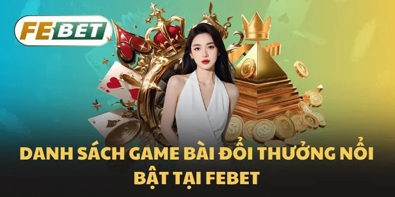 Danh sách game bài đổi thưởng nổi bật tại Febet