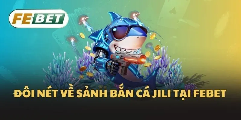 Đôi nét về sảnh bắn cá Jili tại Febet