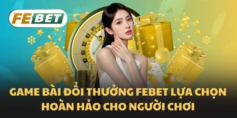 Game bài đổi thưởng Febet lựa chọn hoàn hảo cho người chơi