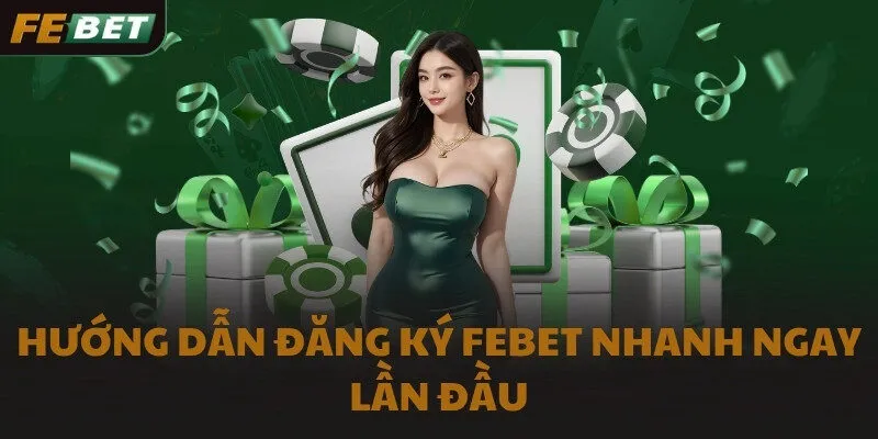 Hướng dẫn đăng ký FEBET nhanh ngay lần đầu