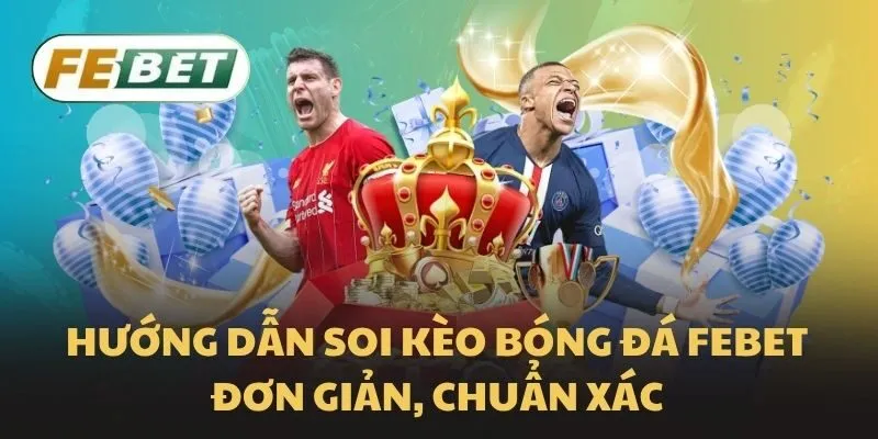 Hướng dẫn soi kèo bóng đá Febet đơn giản, chuẩn xác