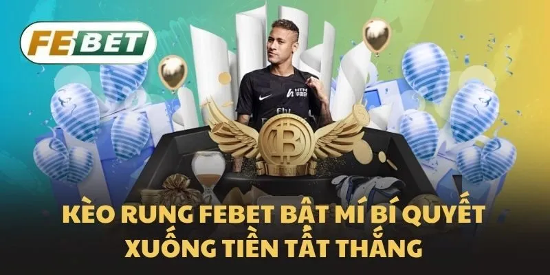 Kèo rung Febet bật mí bí quyết xuống tiền tất thắng