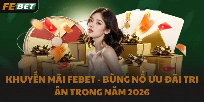 Khuyến mãi FEBET - Bùng nổ ưu đãi tri ân trong năm 2026