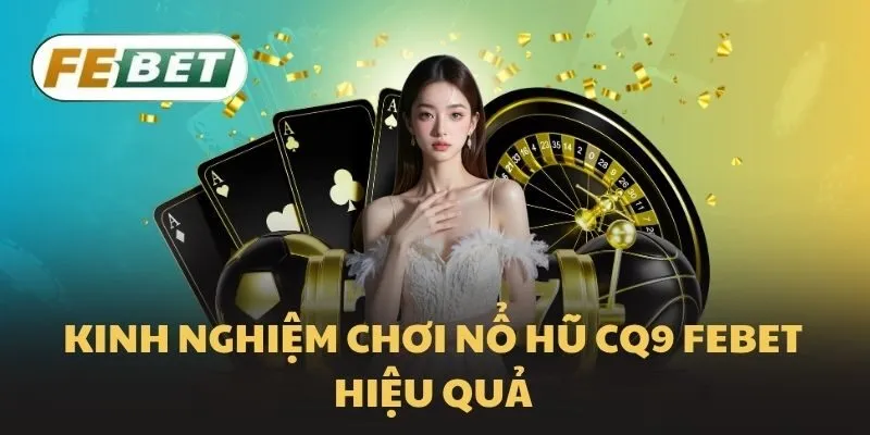 Kinh nghiệm chơi nổ hũ CQ9 Febet hiệu quả