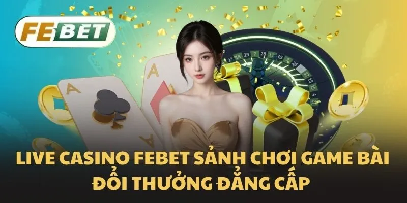 Live Casino Febet sảnh chơi game bài đổi thưởng đẳng cấp
