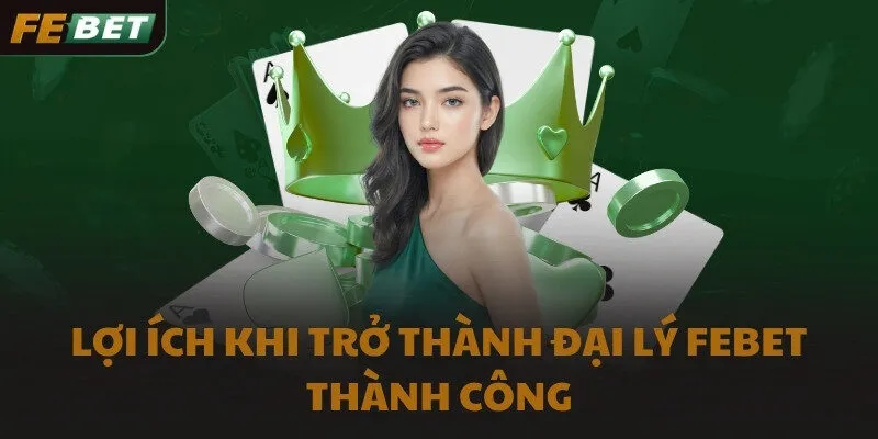 Lợi ích khi trở thành đại lý FEBET thành công
