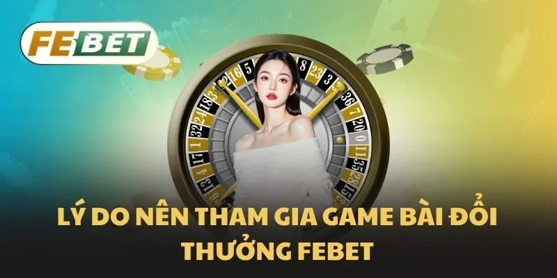 Lý do nên tham gia game bài đổi thưởng Febet
