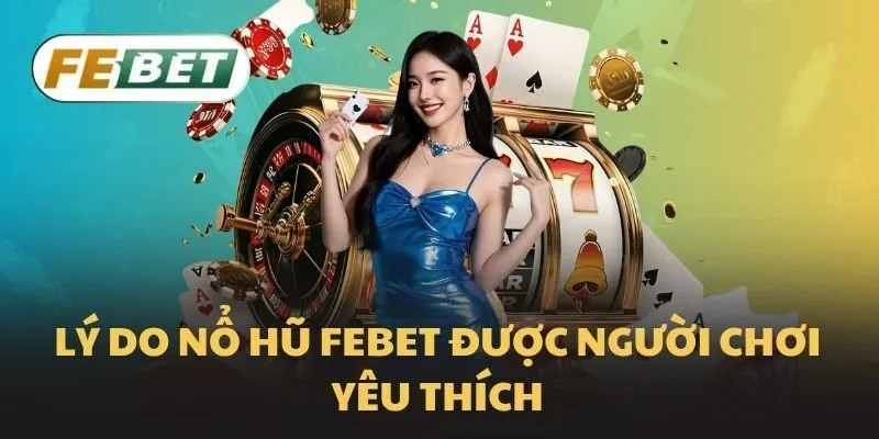Lý do Nổ hũ Febet được người chơi yêu thích