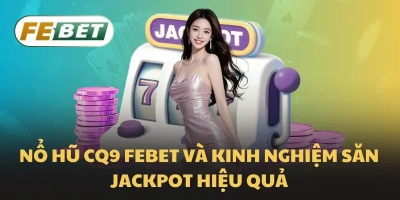 Nổ hũ CQ9 Febet và kinh nghiệm săn jackpot hiệu quả