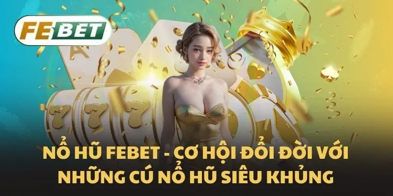Nổ hũ Febet - Cơ hội đổi đời với những cú nổ hũ siêu khủng
