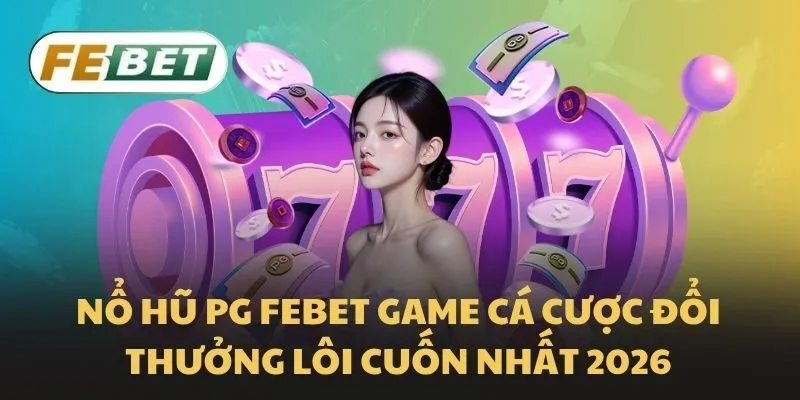 Nổ Hũ PG Febet game cá cược đổi thưởng lôi cuốn nhất 2026