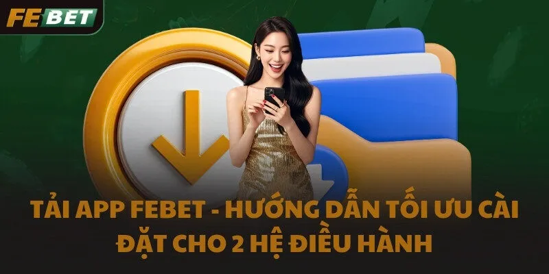 Tải app FEBET - Hướng dẫn tối ưu cài đặt cho 2 hệ điều hành
