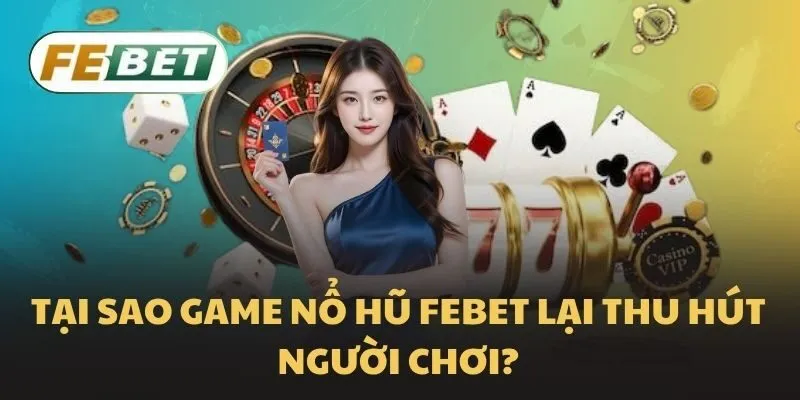 Tại sao game Nổ hũ Febet lại thu hút người chơi?