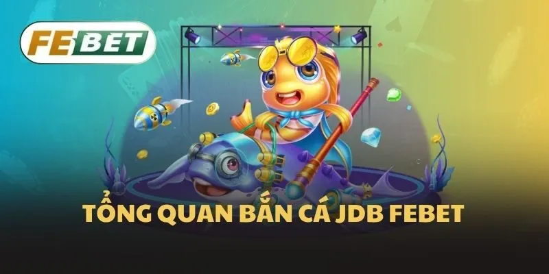 Tổng quan bắn cá JDB Febet