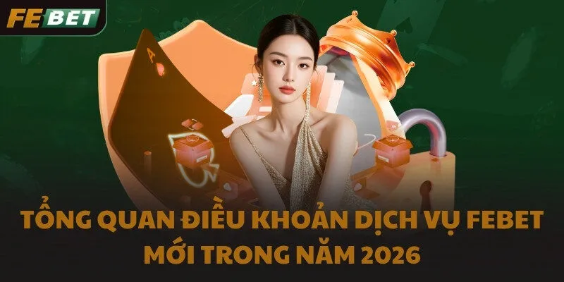 Tổng quan điều khoản dịch vụ FEBET mới trong năm 2026
