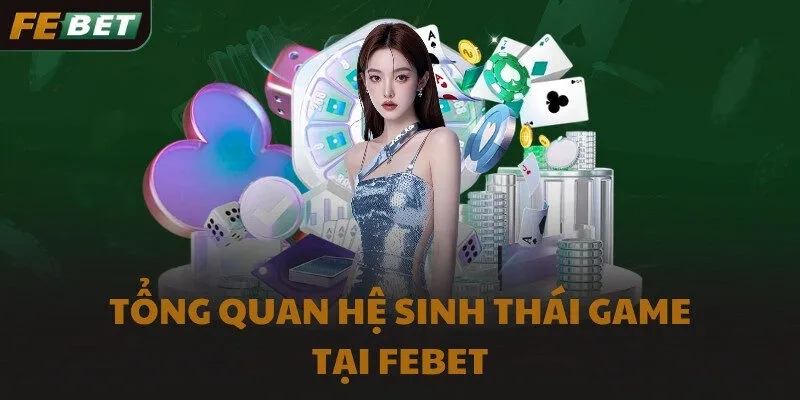 Tổng quan hệ sinh thái game tại FEBET
