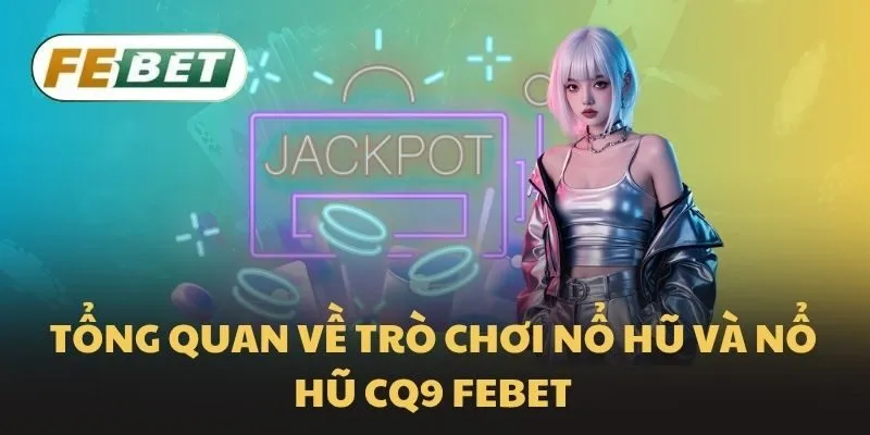 Tổng quan về trò chơi nổ hũ và nổ hũ CQ9 Febet