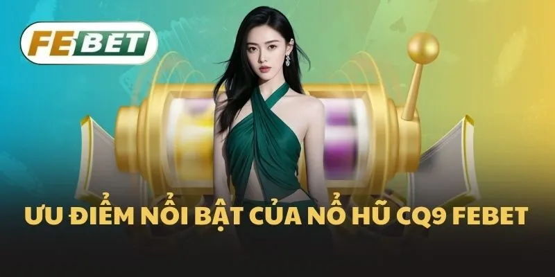 Ưu điểm nổi bật của nổ hũ CQ9 Febet